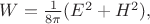 $W=\frac{1}{8\pi}(E^2+H^2),$