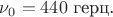 $\nu_0=440\text{ герц.}$