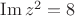$\operatorname{Im} z^2 = 8$