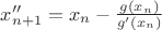 $x''_{n+1}=x_n-\frac{g(x_n)}{g'(x_n)}$