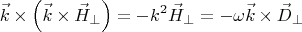 $$\vec k \times \left(\vec k \times \vec H_{\perp}\right) = -k^2 \vec H_{\perp} = -\omega \vec k \times \vec D_{\perp}$$