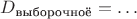 $D_\text{выборочноё}=\ldots$