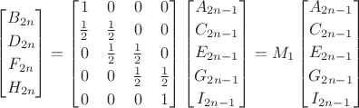 $\begin{bmatrix}B_{2n}\\[0.5ex]D_{2n}\\[0.5ex]F_{2n}\\[0.5ex]H_{2n}\end{bmatrix}
 =  \begin{bmatrix}1&0&0&0\\[0.5ex]\frac 1 2&\frac 1 2&0&0\\[0.5ex]0&\frac 1 2&\frac 1 2&0\\[0.5ex]0&0&\frac 1 2&\frac 1 2\\[0.5ex]0&0&0&1\end{bmatrix}
\begin{bmatrix}A_{2n-1}\\[0.5ex]C_{2n-1}\\[0.5ex]E_{2n-1}\\[0.5ex]G_{2n-1}\\[0.5ex]I_{2n-1}\end{bmatrix}
=M_1 \begin{bmatrix}A_{2n-1}\\[0.5ex]C_{2n-1}\\[0.5ex]E_{2n-1}\\[0.5ex]G_{2n-1}\\[0.5ex]I_{2n-1}\end{bmatrix}
$
