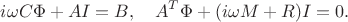 $$
i\omega C\Phi+AI=B,\quad A^T\Phi+(i\omega M+R)I=0.
$$