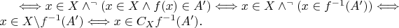 $\Longleftrightarrow x\in X \wedge ^{\neg}(x\in X \wedge f(x)\in A') \Longleftrightarrow x\in X \wedge ^{\neg}(x\in f^{-1}(A')) \Longleftrightarrow\\
x\in X\backslash f^{-1}(A') \Longleftrightarrow x\in C_Xf^{-1}(A').$