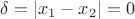 $\delta = |x_1-x_2| = 0$