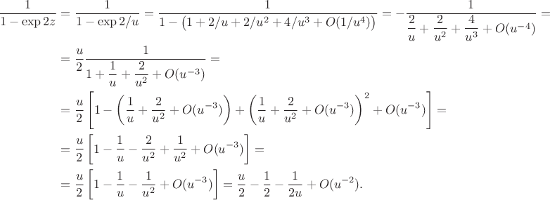 $$
\begin{align*}
\dfrac{1}{1 - \exp{2z}} &= \dfrac{1}{1 - \exp{2/u}} = \dfrac{1}{1 - \big(1 + 2/u + 2/u^2 + 4/u^3 + O(1/u^4)\big)} = -\dfrac{1}{\dfrac{2}{u} + \dfrac{2}{u^2} + \dfrac{4}{u^3} + O(u^{-4})} = \\ &= \dfrac{u}{2} \dfrac{1}{1 + \dfrac{1}{u} + \dfrac{2}{u^2} + O(u^{-3})} = \\ &= \dfrac{u}{2} \left[1 - \left(\dfrac{1}{u} + \dfrac{2}{u^2} + O(u^{-3})\right) + \left(\dfrac{1}{u} + \dfrac{2}{u^2} + O(u^{-3})\right)^2 + O(u^{-3})\right] = \\ &= \dfrac{u}{2} \left[1 - \dfrac{1}{u} - \dfrac{2}{u^2} + \dfrac{1}{u^2} + O(u^{-3})\right] = \\ &= \dfrac{u}{2} \left[1 - \dfrac{1}{u} - \dfrac{1}{u^2} + O(u^{-3})\right] = \dfrac{u}{2} - \dfrac{1}{2} - \dfrac{1}{2u} + O(u^{-2}).
\end{align*}
$$