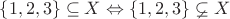 $\left\{1,2,3\right\} \subseteq X \Leftrightarrow \left\{1,2,3\right\} \varsubsetneq X$