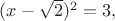 $(x-\sqrt2)^2=3,$