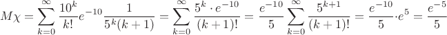 $$M\chi=\sum\limits_{k=0}^{\infty}\dfrac{10^k}{k!}e^{-10}\dfrac{1}{5^{k}(k+1)}=\sum\limits_{k=0}^{\infty}\dfrac{5^k\cdot e^{-10}}{(k+1)!}=\dfrac{e^{-10}}{5}\sum\limits_{k=0}^{\infty}\dfrac{5^{k+1}}{(k+1)!}=\dfrac{e^{-10}}{5}\cdot e^5=\dfrac{e^{-5}}{5}$$