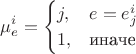$$
\mu^i_e = 
\begin{cases}
j, & e = e^i_j \\
1, & \text{иначе}
\end{cases}
$$