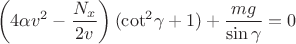 $$\[\left( {4\alpha {v^2} - \frac{{{N_x}}}{{2v}}} \right)({\cot ^2}\gamma  + 1) + \frac{{mg}}{{\sin \gamma }} = 0\]$$
