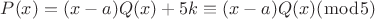 $P(x)=(x-a)Q(x)+5k\equiv (x-a)Q(x) (\bmod 5)$