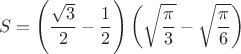 $$ S = \left ( \frac{\sqrt{3}}{2} - \frac{1}{2} \right ) \left ( \sqrt{\frac{\pi}{3}}-\sqrt{\frac{\pi}{6}} \right )$$
