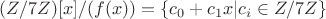 $(\matthb{Z} /7 \matthb{Z})[x]/(f(x)) = \left \{ c_0+c_1x | c_i \in \matthb{Z} /7 \matthb{Z}\right \}$