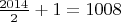 $\frac{2014}2+1= 1008$