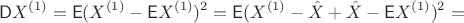 $$\mathsf DX^{(1)}=\mathsf E(X^{(1)}-\mathsf EX^{(1)})^2=\mathsf E(X^{(1)}-\hat X + \hat X-\mathsf EX^{(1)})^2=$$