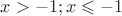 $x>-1; x\leqslant -1$