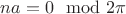 $n a = 0 \mod 2\pi$