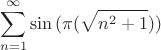 $$\sum\limits_{n=1}^{\infty}\sin{(\pi(\sqrt{n^2+1}))}$$