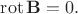 $\mathop{\mathrm{rot}}\mathbf{B}=0.$ $\mathop{\mathrm{rot}}\mathbf{B}=0.$