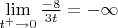 $\lim\limits_{t^+ \to 0} {\frac{ - 8} {3t } = -\infty$