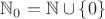 $\mathbb{N}_0 = \mathbb{N} \cup \{0\}$