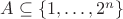 $A \subseteq\{1,\ldots,2^n\}$