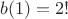 $b(1)=2!$