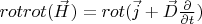 $rotrot(\vec H)=rot(\vec j +\vec D \frac {\partial}{\partial t})$