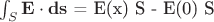 $\int_S \mathbf{E} \cdot \mathbf{ds}$ = E(x) S - E(0) S