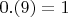 $0.(9) = 1