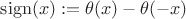 $\operatorname{sign}(x):=\theta(x)-\theta(-x)$