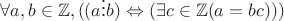 $\forall a, b \in \mathbb{Z} , ((a  \vdots b) \Leftrightarrow (\exists c \in \mathbb{Z} (a=bc)))$