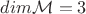 $dim \mathcal{M}=3$