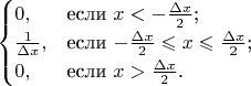 $$\begin{cases}
0, & \text{если $x< - \frac{\Delta x}{2}$;} \\
\frac{1}{\Delta x}, & \text{если $- \frac{\Delta x}{2} \leqslant x \leqslant \frac{\Delta x}{2}$;} \\
0, & \text{если $x > \frac{\Delta x}{2}$.}
\end{cases}$$