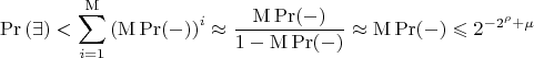 $$\Pr \left( \exists  \right) < \sum\limits_{i = 1}^{\rm M} {{{\left( {{\rm M}\Pr ( - )} \right)}^i}}  \approx \frac{{{\rm M}\Pr ( - )}}{{1 - {\rm M}\Pr ( - )}} \approx {\rm M}\Pr ( - ) \leqslant {2^{ - {2^{\rho}} + \mu }}$$