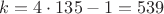 $k=4\cdot 135-1=539$