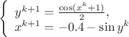 $$ 
\left\{ \begin{array}{l} 
y^{k+1} = \frac{\cos (x^k+1)}{2},\\ 
x^{k+1} = -0.4-\sin y^k 
\end{array} \right. 
$$