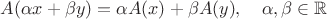 $A(\alpha x+\beta y)=\alpha A(x)+\beta A(y),\quad \alpha, \beta\in\mathbb{R}$