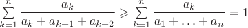 $\sum\limits_{k=1}^{n}\dfrac{a_k}{a_k+a_{k+1}+a_{k+2}}\geqslant\sum\limits_{k=1}^{n}\dfrac{a_k}{a_1+\ldots+a_n}=1$