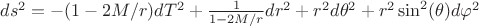 $ds^2=-(1-2M/r)dT^2+\frac {1}{1-2M/r}dr^2+r^2d \theta ^2+r^2 \sin^2( \theta )d \varphi ^2 $