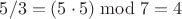 $5/3=(5\cdot 5)\bmod 7=4$