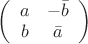 $\left(\begin{array}{cc}a&-\bar{b}\\b&\bar{a}\end{array}\right)$