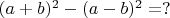 $(a+b)^2 - (a-b)^2 = ?$