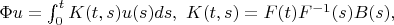 $\Phi u=\int_{0}^{t}K(t,s)u(s)ds,\ K(t,s)=F(t){F}^{-1}(s)B(s),$
