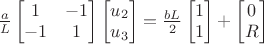 $\frac{a}{L} \begin{bmatrix} 1 & -1 \\ -1 & 1 \end{bmatrix}
\begin{bmatrix} u_2 \\ u_3 \end{bmatrix} = 
\frac{bL}{2} \begin{bmatrix} 1 \\ 1 \end{bmatrix} + \begin{bmatrix} 0 \\ R \end{bmatrix}$