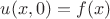$u(x,0)= f(x)$