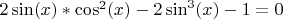 $2\sin(x)*\cos^2(x) - 2\sin^3(x) - 1 = 0$
