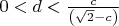 $0 < d < \frac{c}{\left(\sqrt{2} - c\right)}$
